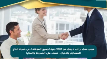 فرص عمل براتب لا يقل عن 9000 جنيه لجميع المؤهلات في شركة إنتاج العصائر والألبان – تعرف على الشروط والمزايا
